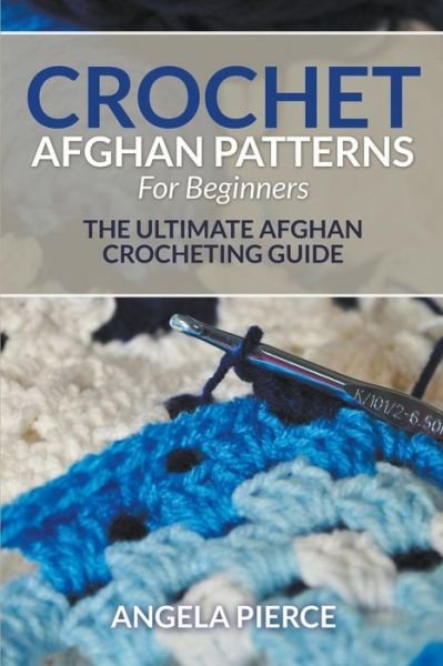Cover for Angela Pierce · Crochet Afghan Patterns For Beginners: The Ultimate Afghan Crocheting Guide (Paperback Book) (2015)