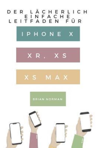 Cover for Brian Norman · Der Lacherlich Einfache Leitfaden Fur iPhone X, Xr, XS Und XS Max (Paperback Book) (2018)