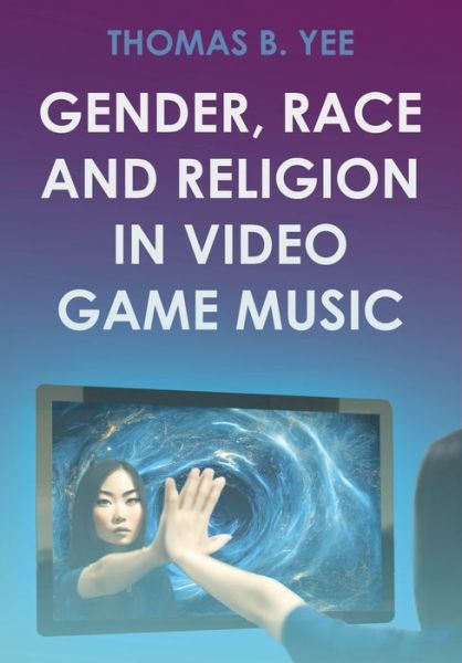 Cover for Thomas B. Yee · Gender, Race and Religion in Video Game Music - Studies in Game Sound and Music (Hardcover Book) (2024)