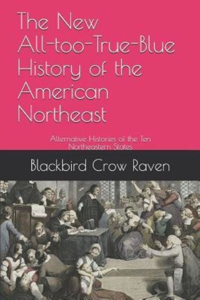 The New All-Too-True-Blue History of the American Northeast - Blackbird Crow Raven - Kirjat - Independently Published - 9781790208937 - torstai 22. marraskuuta 2018