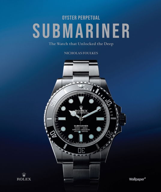 Nicholas Foulkes · Oyster Perpetual Submariner: The Watch that Unlocked the Deep (Hardcover Book) (2024)