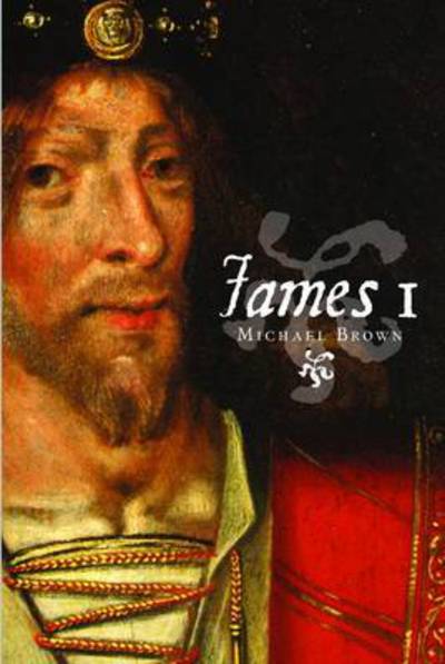 James I - The Stewart Dynasty in Scotland - Michael Brown - Books - John Donald Publishers Ltd - 9781906566937 - June 10, 2015