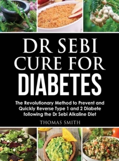 Cover for Thomas Smith · Dr Sebi Cure for Diabetes: The Revolutionary Method to Prevent and Quickly Reverse Type 1 and 2 Diabete following the Dr Sebi Alkaline Diet (Hardcover Book) (2020)