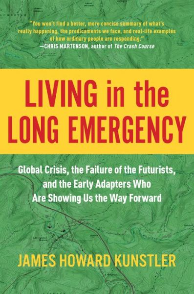 Living in the Long Emergency: Global Crisis, the Failure of the Futurists, and the Early Adapters Who Are Showing Us the Way Forward - James Howard Kunstler - Books - BenBella Books - 9781948836937 - March 3, 2020