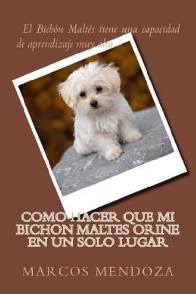 Cover for Marcos Mendoza · Como Hacer que Mi Bichon Maltes Orine en un Solo Lugar (Taschenbuch) (2018)