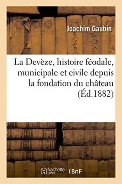 Cover for Gaubin · La Deveze, Histoire Feodale, Municipale Et Civile Depuis La Fondation Du Chateau de 1180 A 1223 (Pocketbok) (2016)