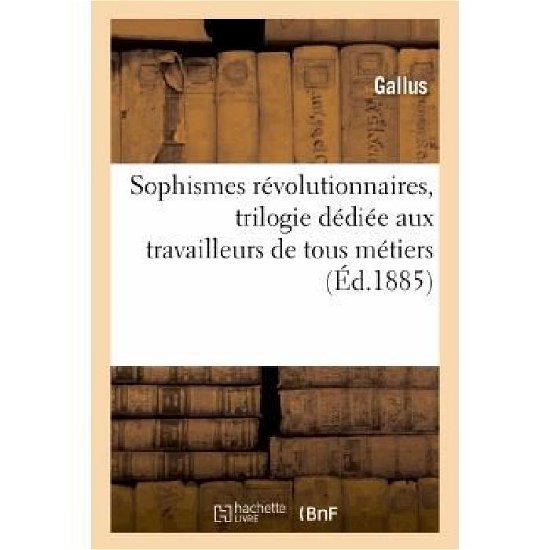 Cover for Gallus · Sophismes Révolutionnaires, Trilogie Dédiée Aux Travailleurs De Tous Métiers et De Toutes Conditions (Paperback Book) [French edition] (2013)