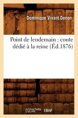 Point De Lendemain: Conte Dedie a La Reine (Ed.1876) (French Edition) - Dominique Vivant Denon - Books - HACHETTE LIVRE-BNF - 9782012619937 - May 1, 2012