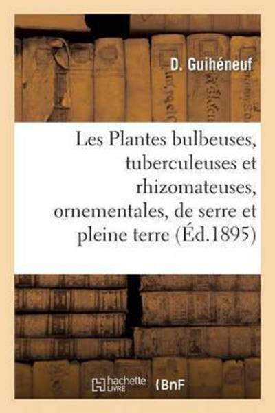 Cover for D Guiheneuf · Les Plantes Bulbeuses, Tuberculeuses Et Rhizomateuses, Ornementales, de Serre Et de Pleine Terre - Sciences (Paperback Book) (2016)