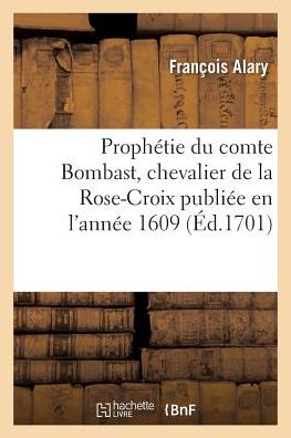 Cover for Francois Alary · Prophetie Du Comte Bombast, Chevalier de la Rose-Croix Publiee En l'Annee 1609 (Paperback Book) (2018)