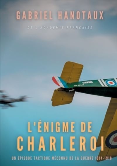 Cover for Gabriel Hanotaux · L'Enigme de Charleroi: un episode tactique meconnu de la guerre 1914-1918 (Paperback Book) (2021)