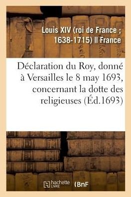 Cover for Louis XIV · Declaration Du Roy, Donne A Versailles Le 8 May 1693, Concernant La Dotte Des Religieuses (Paperback Book) (2018)