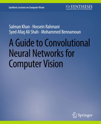 A Guide to Convolutional Neural Networks for Computer Vision - Synthesis Lectures on Computer Vision - Salman Khan - Books - Springer International Publishing AG - 9783031006937 - February 13, 2018