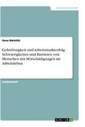 Cover for Gena Weinlich · Gehoerlosigkeit und Arbeitsmarkterfolg. Schwierigkeiten und Barrieren von Menschen mit Hoerschadigungen im Arbeitsleben (Paperback Book) (2021)