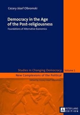 Cover for Cezary J. Olbromski · Democracy in the Age of the Post-religiousness: Foundations of Alternative Economics - Changing Democracy and Systems of Differences and Adjustments (Hardcover Book) [New edition] (2012)