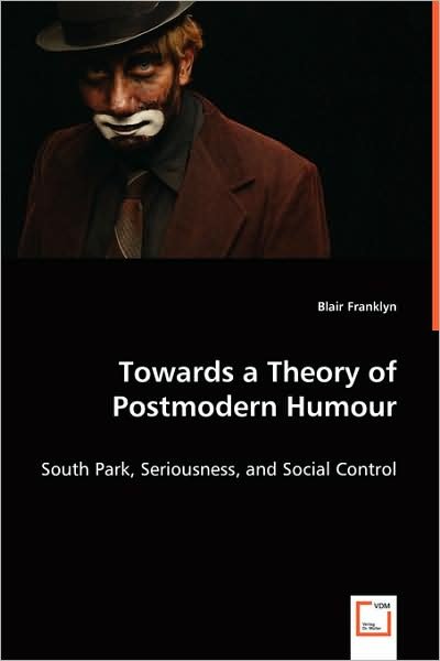 Cover for Blair Franklyn · Towards a Theory of Postmodern Humour: South Park, Seriousness, and Social Control (Pocketbok) (2008)