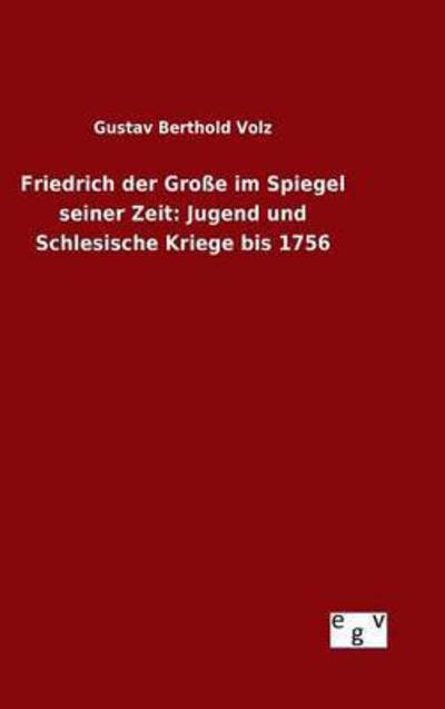 Cover for Gustav Berthold Volz · Friedrich Der Grosse Im Spiegel Seiner Zeit: Jugend Und Schlesische Kriege Bis 1756 (Hardcover Book) (2015)