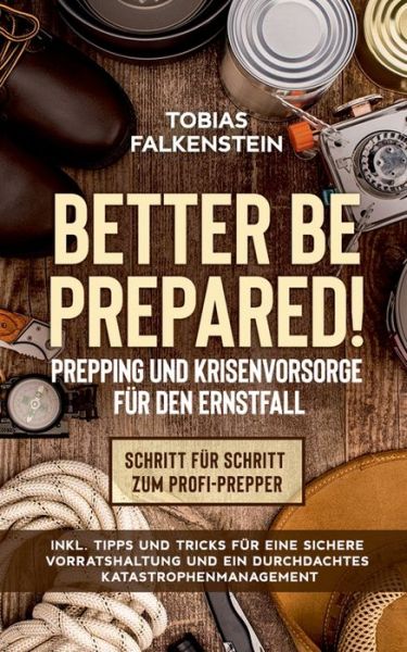 Cover for Tobias Falkenstein · Better be prepared! - Prepping und Krisenvorsorge fur den Ernstfall: Schritt fur Schritt zum Profi-Prepper - inkl. Tipps und Tricks fur eine sichere Vorratshaltung und ein durchdachtes Katastrophenmanagement (Paperback Book) (2020)