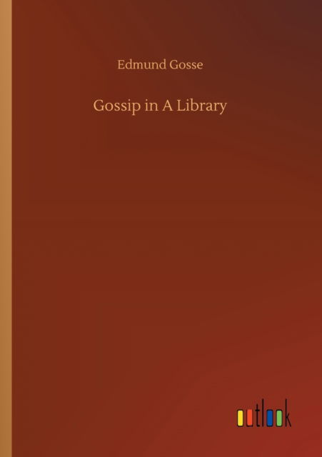 Gossip in A Library - Edmund Gosse - Books - Outlook Verlag - 9783752305937 - July 17, 2020