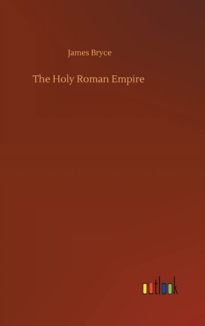 The Holy Roman Empire - James Bryce - Kirjat - Outlook Verlag - 9783752392937 - sunnuntai 2. elokuuta 2020