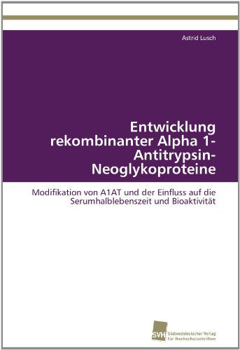 Cover for Astrid Lusch · Entwicklung Rekombinanter Alpha 1-antitrypsin-neoglykoproteine: Modifikation Von A1at Und Der Einfluss Auf Die Serumhalblebenszeit Und Bioaktivität (Paperback Book) [German edition] (2011)