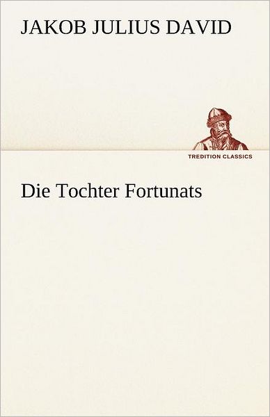 Die Tochter Fortunats (Tredition Classics) (German Edition) - Jakob Julius David - Books - tredition - 9783842411937 - May 8, 2012