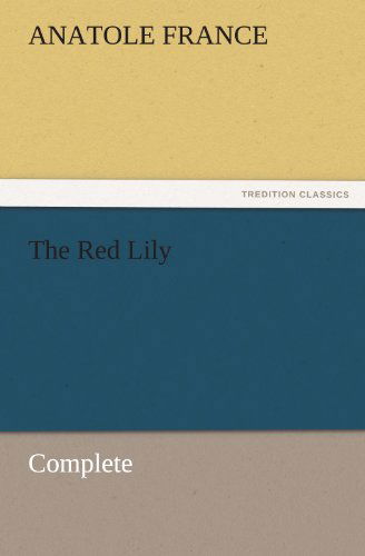 The Red Lily  -  Complete (Tredition Classics) - Anatole France - Books - tredition - 9783842453937 - November 21, 2011