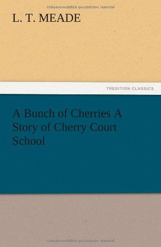 A Bunch of Cherries a Story of Cherry Court School - L. T. Meade - Books - TREDITION CLASSICS - 9783847218937 - December 12, 2012