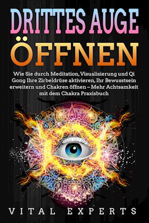 Cover for Vital Experts · DRITTES AUGE ÖFFNEN: Wie Sie durch Meditation, Visualisierung und Qi Gong Ihre Zirbeldrüse aktivieren, Ihr Bewusstsein erweitern und Chakren öffnen - Mehr Achtsamkeit mit dem Chakra Praxisbuch (Book) (2024)