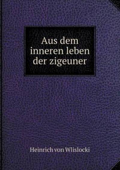 Cover for Heinrich Von Wlislocki · Aus Dem Inneren Leben Der Zigeuner (Paperback Book) [German edition] (2014)