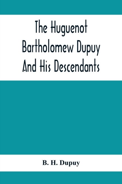 The Huguenot Bartholomew Dupuy And His Descendants - B H Dupuy - Livros - Alpha Edition - 9789354415937 - 8 de fevereiro de 2020