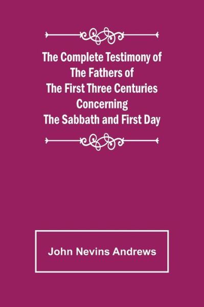 Cover for John Nevins Andrews · The Complete Testimony of the Fathers of the First Three Centuries Concerning the Sabbath and First Day (Paperback Book) (2022)