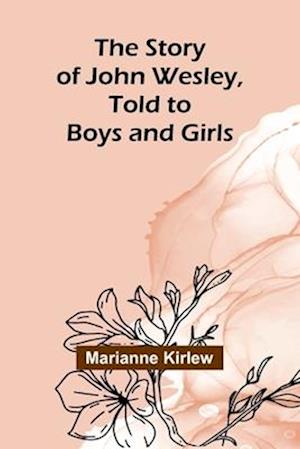 Marianne Kirlew · The Story of John Wesley, Told to Boys and Girls (Paperback Book) (2024)