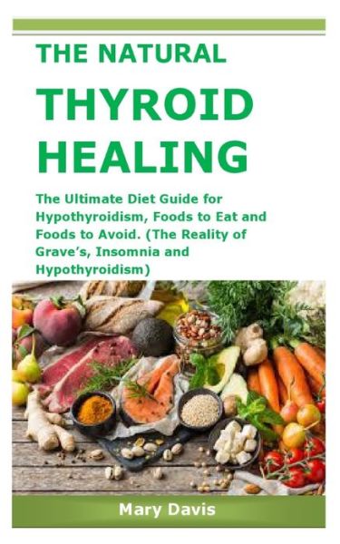 Cover for Mary Davis · The Natural Thyroid Healing: The Ultimate Diet Guide for Hypothyroidism, Foods to Eat and Foods to Avoid. (The Reality of Grave's, Insomnia and Hypothyroidism) (Paperback Book) (2021)