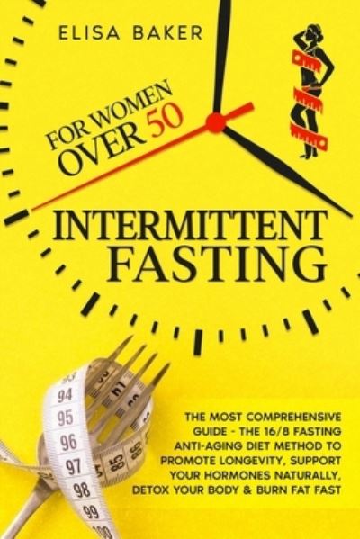 Cover for Baker Elisa Baker · INTERMITTENT FASTING FOR WOMEN OVER 50: The Most Comprehensive Guide - The 16/8 Fasting Anti-Aging Diet Method to Promote Longevity, support your Hormones Naturally, Detox your Body &amp; Burn Fat Fast (Paperback Book) (2021)