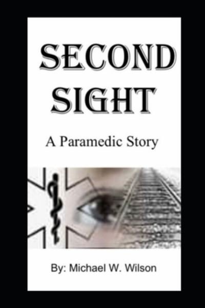 Second Sight a Paramedic Story - Michael Wilson - Kirjat - Independently Published - 9798844189937 - perjantai 5. elokuuta 2022
