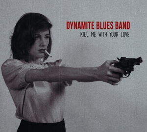 Kill Me With Your Love - The Dynamite Blues Band - Muzyka - DYNAMITE - 3481574866938 - 18 marca 2016