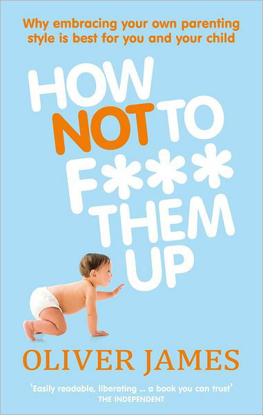 How Not to F*** Them Up - Oliver James - Livros - Ebury Publishing - 9780091923938 - 7 de abril de 2011