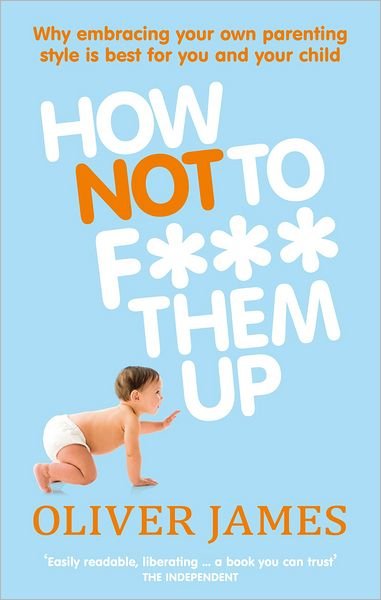 Cover for Oliver James · How Not to F*** Them Up (Paperback Book) (2011)