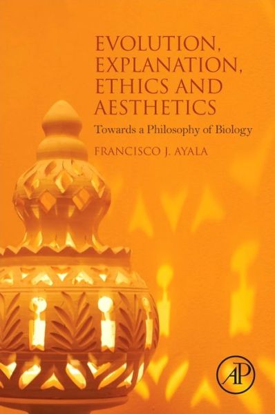 Cover for Ayala, Francisco J. (School of Biological Sciences, Department of Ecology and Evolutionary Biology, University of California, Irvine, CA, USA) · Evolution, Explanation, Ethics and Aesthetics: Towards a Philosophy of Biology (Taschenbuch) (2016)