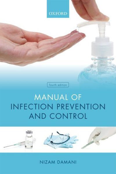 Cover for Damani, Nizam (Clinical Director, Infection Prevention and Control; and Honorary Lecturer, Clinical Director, Infection Prevention and Control; and Honorary Lecturer, Craigavon Area Hospital, UK; and Department of Medical Microbiology, Queens University,  · Manual of Infection Prevention and Control (Paperback Book) [4 Revised edition] (2019)