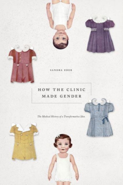 Cover for Sandra Eder · How the Clinic Made Gender: The Medical History of a Transformative Idea (Paperback Book) (2022)