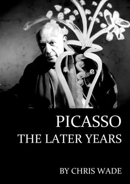 Picasso: The Later Years - Chris Wade - Bøger - Lulu.com - 9780244387938 - 16. maj 2018