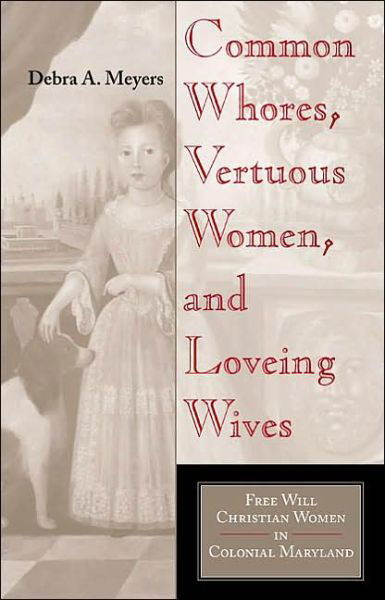 Common Whores, Vertuous Women, and Loveing Wives: Free Will Christian Women in Colonial Maryland - Debra A. Meyers - Libros - Indiana University Press - 9780253341938 - 31 de marzo de 2003