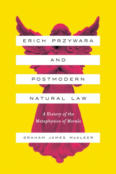 Cover for Graham James McAleer · Erich Przywara and Postmodern Natural Law: A History of the Metaphysics of Morals (Hardcover Book) (2019)