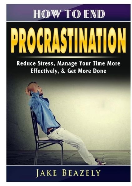 Cover for Jake Beazely · How to End Procrastination : Reduce Stress, Manage Your Time More Effectively, &amp; Get More Done (Paperback Bog) (2019)