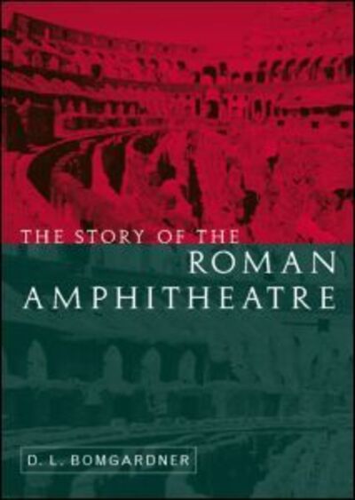 Cover for Bomgardner, David (Visiting Research Fellow, Dept. of Archaeology, University of Winchester (initially for five years: 2015-2020).) · The Story of the Roman Amphitheatre (Hardcover Book) (2000)