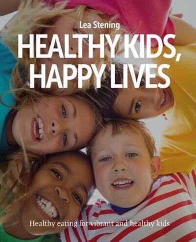 Cover for Lea Stening · Healthy Kids, Happy Lives : Healthy eating for vibrant and healthy kids (Paperback Book) (2017)