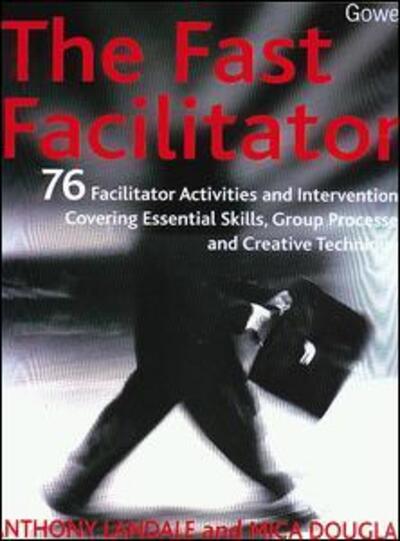 The Fast Facilitator: 76 Facilitator Activities and Interventions Covering Essential Skills, Group Processes and Creative Techniques - Anthony Landale - Books - Taylor & Francis Ltd - 9780566083938 - April 8, 2002