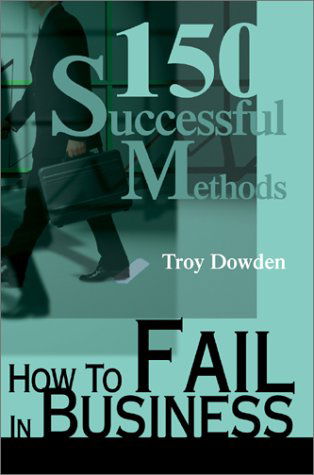 How to Fail in Business: 150 Successful Methods - Troy Dowden - Bücher - Writers Club Press - 9780595652938 - 2. Dezember 2002
